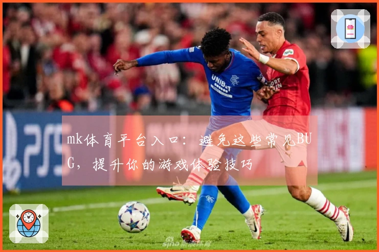 mk体育平台入口：避免这些常见BUG，提升你的游戏体验技巧