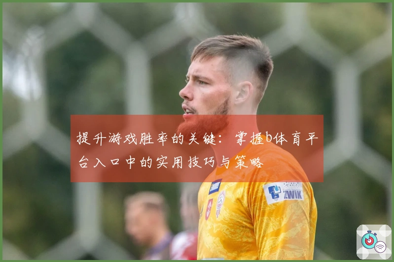 提升游戏胜率的关键：掌握b体育平台入口中的实用技巧与策略