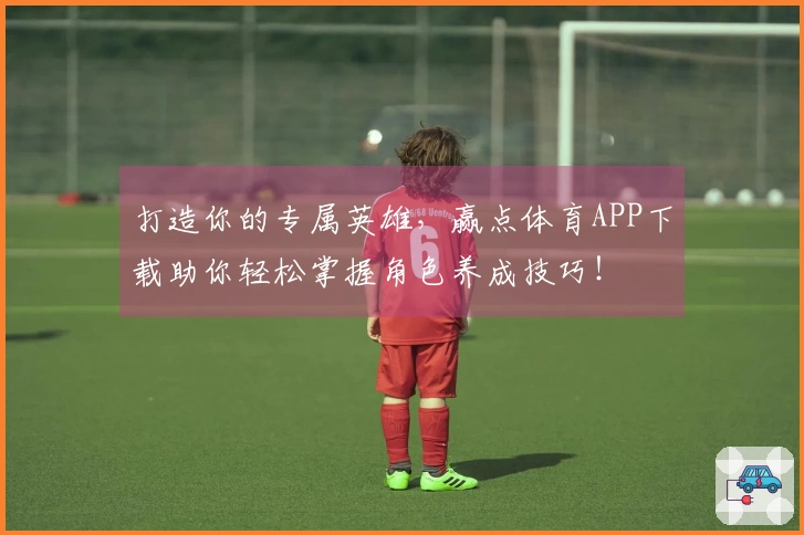 打造你的专属英雄，赢点体育APP下载助你轻松掌握角色养成技巧！