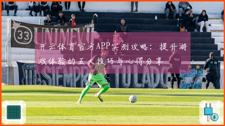 开云体育官方APP实测攻略：提升游戏体验的五大技巧与心得分享